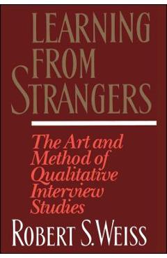 Learning from Strangers: The Art and Method of Qualitative Interview Studies - Robert S. Weiss Learning from Strangers: The Art and Method of Qualitative Interview Studies - Robert S. Weiss