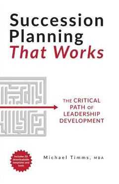 Succession Planning That Works: The Critical Path of Leadership Development - Michael Timms Succession Planning That Works: The Critical Path of Leadership Development - Michael Timms