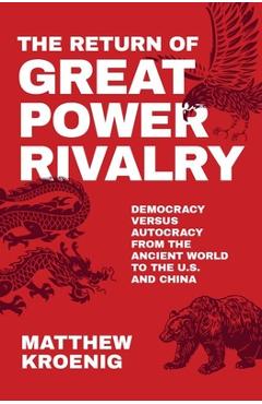 The Return of Great Power Rivalry: Democracy Versus Autocracy from the Ancient World to the U.S. and China - Matthew Kroenig The Return of Great Power Rivalry: Democracy Versus Autocracy from the Ancient World to the U.S. and China - Matthew Kroenig