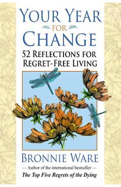Your Year for Change: 52 Reflections for Regret-Free Living - Bronnie Ware Your Year for Change: 52 Reflections for Regret-Free Living - Bronnie Ware