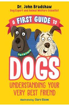 A First Guide to Dogs: Understanding Your Very Best Friend - John Bradshaw A First Guide to Dogs: Understanding Your Very Best Friend - John Bradshaw