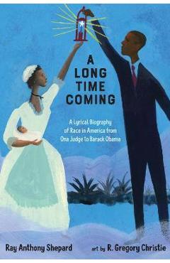 A Long Time Coming: A Lyrical Biography of Race in America from Ona Judge to Barack Obama - Ray Anthony Shepard A Long Time Coming: A Lyrical Biography of Race in America from Ona Judge to Barack Obama - Ray Anthony Shepard