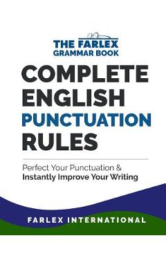Complete English Punctuation Rules: Perfect Your Punctuation and Instantly Improve Your Writing - Farlex International Complete English Punctuation Rules: Perfect Your Punctuation and Instantly Improve Your Writing - Farlex International