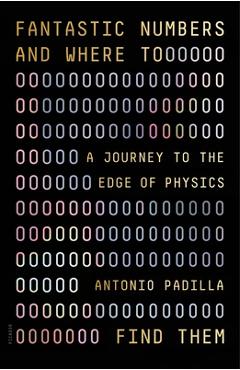 Fantastic Numbers and Where to Find Them: A Journey to the Edge of Physics - Antonio Padilla Fantastic Numbers and Where to Find Them: A Journey to the Edge of Physics - Antonio Padilla