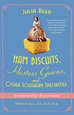 Ham Biscuits, Hostess Gowns, and Other Southern Specialties: An Entertaining Life (with Recipes) - Julia Reed Ham Biscuits, Hostess Gowns, and Other Southern Specialties: An Entertaining Life (with Recipes) - Julia Reed