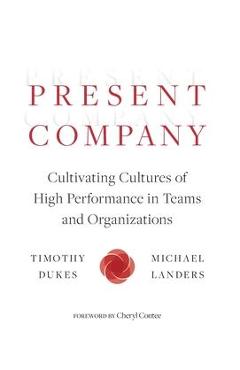 Present Company: Cultivating Cultures of High Performance in Teams and Organizations - Timothy Dukes Present Company: Cultivating Cultures of High Performance in Teams and Organizations - Timothy Dukes