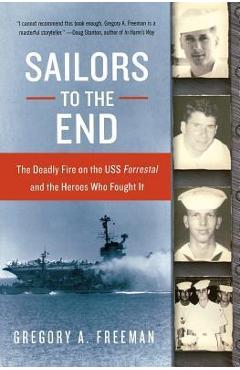 Sailors to the End: The Deadly Fire on the USS Forrestal and the Heroes Who Fought It - Gregory A. Freeman Sailors to the End: The Deadly Fire on the USS Forrestal and the Heroes Who Fought It - Gregory A. Freeman