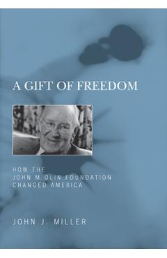 A Gift of Freedom: How the John M. Olin Foundation Changed America - John J. Miller A Gift of Freedom: How the John M. Olin Foundation Changed America - John J. Miller