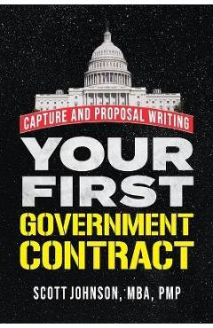 Your First Government Contract: Capture and Proposal Writing - Scott D. Johnson Your First Government Contract: Capture and Proposal Writing - Scott D. Johnson