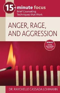 15-Minute Focus: Anger, Rage, and Aggression: Brief Counseling Techniques That Work - Raychelle Cassada Lohmann 15-Minute Focus: Anger, Rage, and Aggression: Brief Counseling Techniques That Work - Raychelle Cassada Lohmann