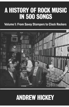 A History of Rock Music in 500 Songs vol 1: From Savoy Stompers to Clock Rockers - Andrew Hickey A History of Rock Music in 500 Songs vol 1: From Savoy Stompers to Clock Rockers - Andrew Hickey