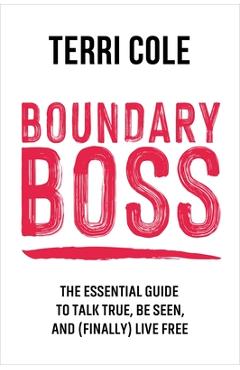 Boundary Boss: The Essential Guide to Talk True, Be Seen, and (Finally) Live Free - Terri Cole Boundary Boss: The Essential Guide to Talk True, Be Seen, and (Finally) Live Free - Terri Cole