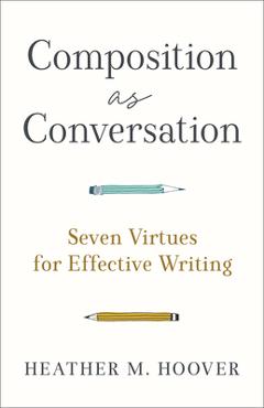 Composition as Conversation: Seven Virtues for Effective Writing - Heather M. Hoover Composition as Conversation: Seven Virtues for Effective Writing - Heather M. Hoover