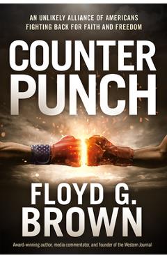 Counterpunch: An Unlikely Alliance of Americans Fighting Back for Faith and Freedom - Floyd G. Brown Counterpunch: An Unlikely Alliance of Americans Fighting Back for Faith and Freedom - Floyd G. Brown