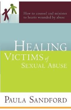 Healing Victims of Sexual Abuse: How to Counsel and Minister to Hearts Wounded by Abuse - Paula Sandford Healing Victims of Sexual Abuse: How to Counsel and Minister to Hearts Wounded by Abuse - Paula Sandford
