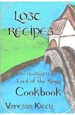 Lost Recipes The Unofficial Hobbit and Lord of the Rings Cookbook - Vanessa Kittle Lost Recipes The Unofficial Hobbit and Lord of the Rings Cookbook - Vanessa Kittle