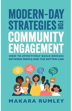Modern-Day Strategies for Community Engagement: How to Effectively Build Bridges Between People and the Bottom Line - Makara Rumley Modern-Day Strategies for Community Engagement: How to Effectively Build Bridges Between People and the Bottom Line - Makara Rumley