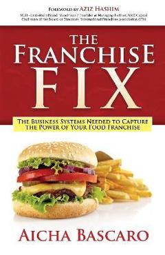 The Franchise Fix: The Business Systems Needed to Capture the Power of Your Food Franchise - Aicha Bascaro The Franchise Fix: The Business Systems Needed to Capture the Power of Your Food Franchise - Aicha Bascaro