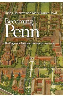 Becoming Penn: The Pragmatic American University, 1950-2000 - John L. Puckett Becoming Penn: The Pragmatic American University, 1950-2000 - John L. Puckett