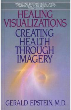 Healing Visualizations: Creating Health Through Imagery - Gerald Epstein Healing Visualizations: Creating Health Through Imagery - Gerald Epstein