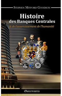 Histoire des Banques Centrales et de l'asservissement de l'humanit� - Stephen Mitford Goodson Histoire des Banques Centrales et de l'asservissement de l'humanit� - Stephen Mitford Goodson