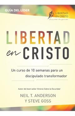 Libertad en Cristo: Un Curso de 10 semanas para un discipulado transformador - Líder - Neil T. Anderson Libertad en Cristo: Un Curso de 10 semanas para un discipulado transformador - Líder - Neil T. Anderson