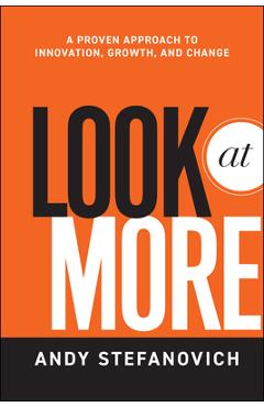 Look at More: A Proven Approach to Innovation, Growth, and Change - Andy Stefanovich Look at More: A Proven Approach to Innovation, Growth, and Change - Andy Stefanovich