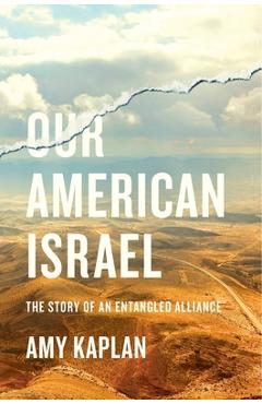 Our American Israel: The Story of an Entangled Alliance - Amy Kaplan Our American Israel: The Story of an Entangled Alliance - Amy Kaplan