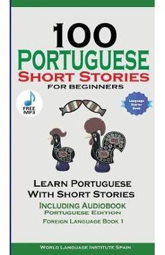 100 Portuguese Short Stories for Beginners Learn Portuguese with Stories Including Audiobook: Portuguese Edition Foreign Language Book 1 - World Language Institute Spain