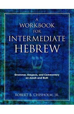 A Workbook for Intermediate Hebrew: Grammar, Exegesis, and Commentary on Jonah and Ruth - Robert B. Chisholm A Workbook for Intermediate Hebrew: Grammar, Exegesis, and Commentary on Jonah and Ruth - Robert B. Chisholm