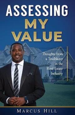 Assessing My Value: Thoughts from a Trailblazer in the Real Estate Industry:: Thoughts from a Trailblazer in the Real Estate Industry - Marcus Hill Assessing My Value: Thoughts from a Trailblazer in the Real Estate Industry:: Thoughts from a Trailblazer in the Real Estate Industry - Marcus Hill