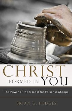 Christ Formed in You: The Power of the Gospel for Personal Change - Brian G. Hedges Christ Formed in You: The Power of the Gospel for Personal Change - Brian G. Hedges