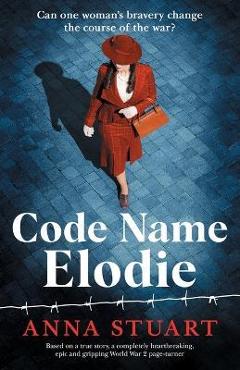 Code Name Elodie: Based on a true story, a completely heartbreaking, epic and gripping World War 2 page-turner - Anna Stuart Code Name Elodie: Based on a true story, a completely heartbreaking, epic and gripping World War 2 page-turner - Anna Stuart