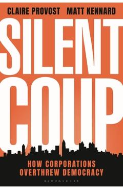 Silent Coup: How Corporations Overthrew Democracy - Claire Provost Silent Coup: How Corporations Overthrew Democracy - Claire Provost