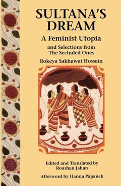Sultana's Dream: And Selections from the Secluded Ones - Rokeya Sakhawat Hossain Sultana's Dream: And Selections from the Secluded Ones - Rokeya Sakhawat Hossain