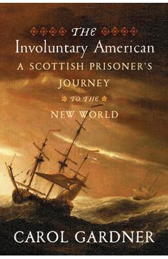 The Involuntary American: A Scottish Prisoner's Journey to the New World - Carol Gardner The Involuntary American: A Scottish Prisoner's Journey to the New World - Carol Gardner