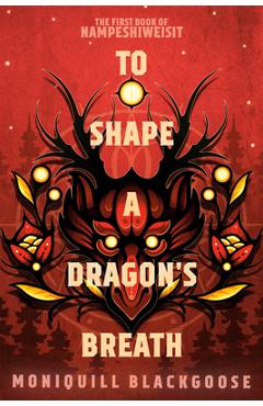To Shape a Dragon's Breath: The First Book of Nampeshiweisit - Moniquill Blackgoose To Shape a Dragon's Breath: The First Book of Nampeshiweisit - Moniquill Blackgoose