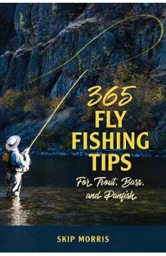 365 Fly-Fishing Tips for Trout, Bass, and Panfish - Skip Morris 365 Fly-Fishing Tips for Trout, Bass, and Panfish - Skip Morris