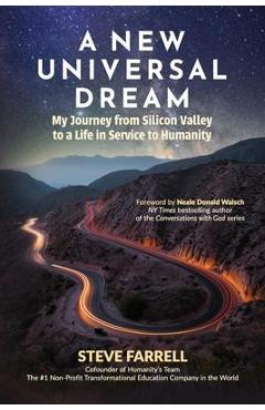 A New Universal Dream: My Journey from Silicon Valley to a Life in Service to Humanity - Steve Farrell A New Universal Dream: My Journey from Silicon Valley to a Life in Service to Humanity - Steve Farrell