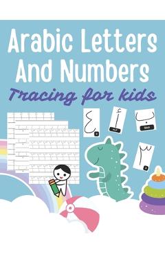 Arabic Letters and Numbers Tracing for kids: Arabic Alphabet Workbook: Arabic numbers for kids: Learn to trace the Arabic letters and numbers - Alberto Natsuko Arabic Letters and Numbers Tracing for kids: Arabic Alphabet Workbook: Arabic numbers for kids: Learn to trace the Arabic letters and numbers - Alberto Natsuko