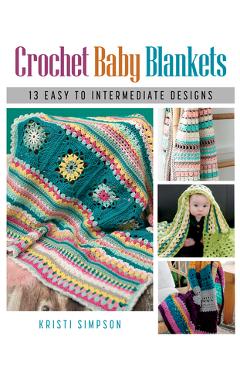 Crochet Baby Blankets: 13 Easy to Intermediate Designs - Kristi Simpson Crochet Baby Blankets: 13 Easy to Intermediate Designs - Kristi Simpson