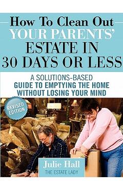 How to Clean Out Your Parents' Estate in 30 Days or Less - Julie Hall How to Clean Out Your Parents' Estate in 30 Days or Less - Julie Hall