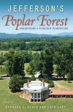 Jefferson's Poplar Forest: Unearthing a Virginia Plantation - Barbara J. Heath Jefferson's Poplar Forest: Unearthing a Virginia Plantation - Barbara J. Heath
