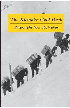 The Klondike Gold Rush: Photographs from 1896-1899 - Graham B. Wilson The Klondike Gold Rush: Photographs from 1896-1899 - Graham B. Wilson