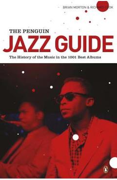 The Penguin Jazz Guide: The History of the Music in the 1,001 Best Albums - Brian Morton The Penguin Jazz Guide: The History of the Music in the 1,001 Best Albums - Brian Morton