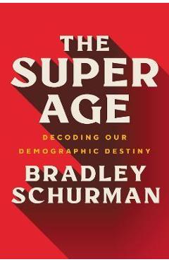 The Super Age: Decoding Our Demographic Destiny - Bradley Schurman The Super Age: Decoding Our Demographic Destiny - Bradley Schurman