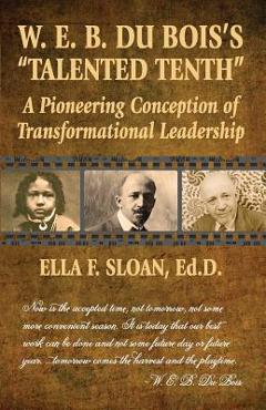 W. E. B. Du Bois's Talented Tenth: A Pioneering Conception of Transformational Leadership - Ella F. Sloan W. E. B. Du Bois's Talented Tenth: A Pioneering Conception of Transformational Leadership - Ella F. Sloan