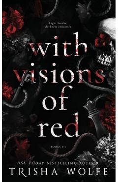 With Visions of Red: A Dark Romance (Broken Bonds 1 - 3) - Trisha Wolfe With Visions of Red: A Dark Romance (Broken Bonds 1 - 3) - Trisha Wolfe