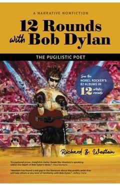 12 Rounds with Bob Dylan: The Pugilistic Poet - Richard B. Westlein 12 Rounds with Bob Dylan: The Pugilistic Poet - Richard B. Westlein