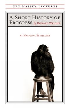 A Short History of Progress: Fifteenth Anniversary Edition - Ronald Wright A Short History of Progress: Fifteenth Anniversary Edition - Ronald Wright